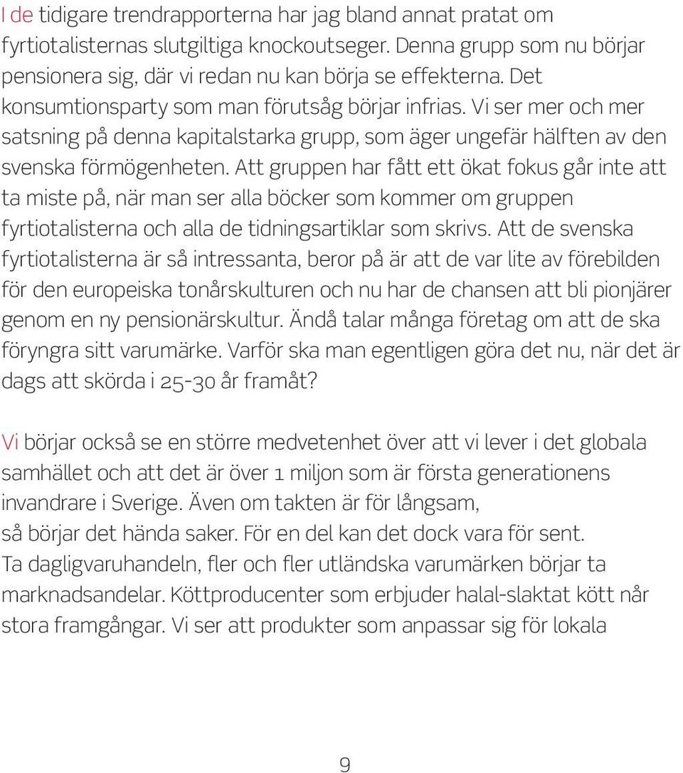 Att gruppen har fått ett ökat fokus går inte att ta miste på, när man ser alla böcker som kommer om gruppen fyrtiotalisterna och alla de tidningsartiklar som skrivs.