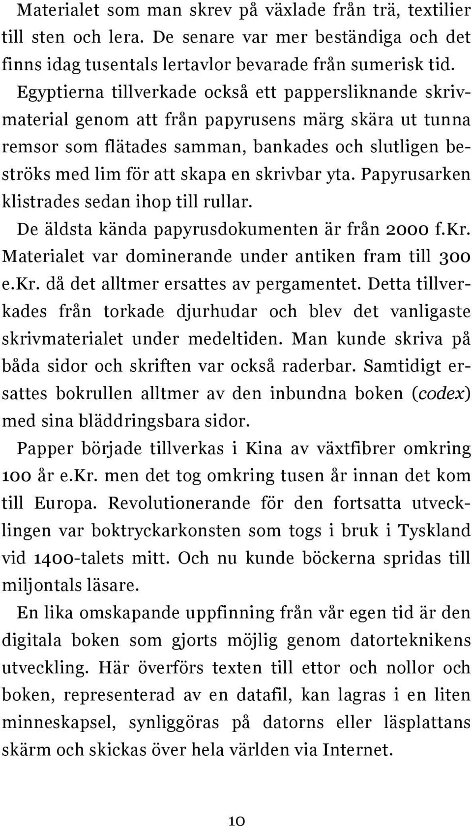 skrivbar yta. Papyrusarken klistrades sedan ihop till rullar. De äldsta kända papyrusdokumenten är från 2000 f.kr. Materialet var dominerande under antiken fram till 300 e.kr. då det alltmer ersattes av pergamentet.