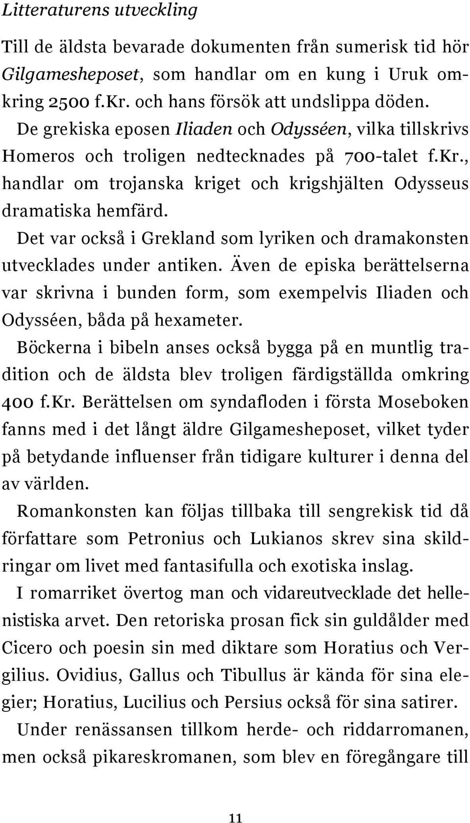 Det var också i Grekland som lyriken och dramakonsten utvecklades under antiken. Även de episka berättelserna var skrivna i bunden form, som exempelvis Iliaden och Odysséen, båda på hexameter.