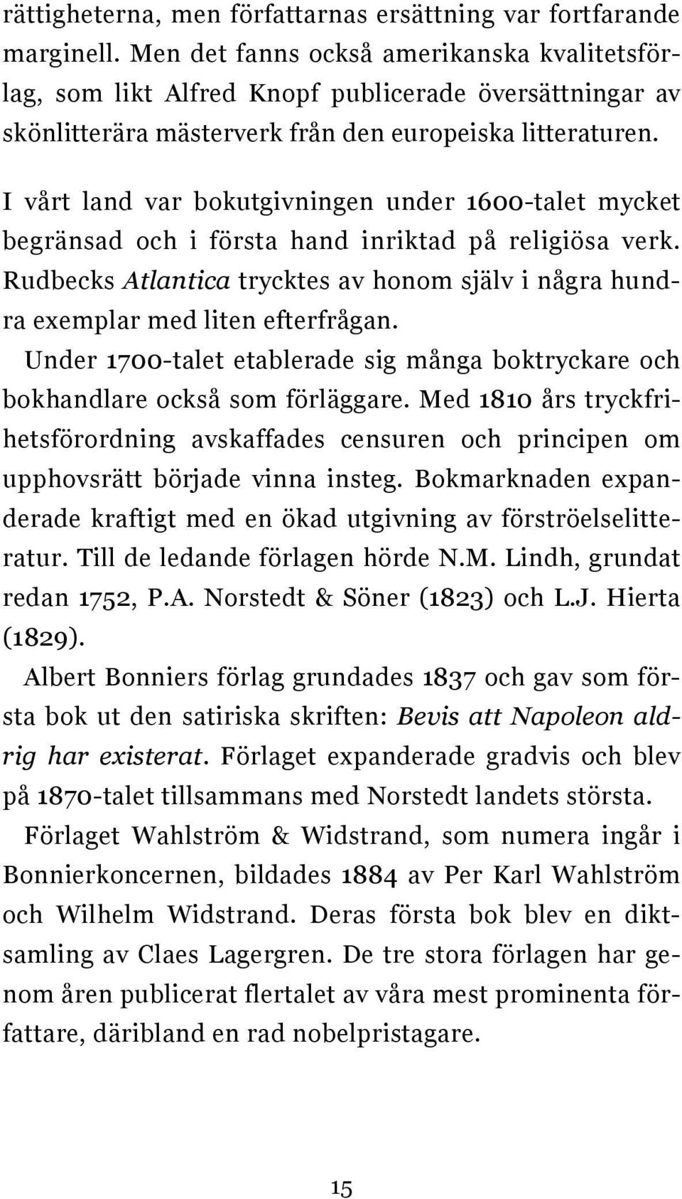 I vårt land var bokutgivningen under 1600-talet mycket begränsad och i första hand inriktad på religiösa verk. Rudbecks Atlantica trycktes av honom själv i några hundra exemplar med liten efterfrågan.