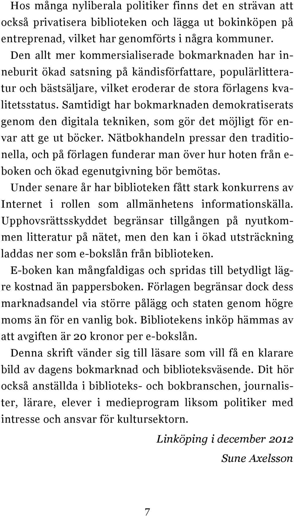 Samtidigt har bokmarknaden demokratiserats genom den digitala tekniken, som gör det möjligt för envar att ge ut böcker.