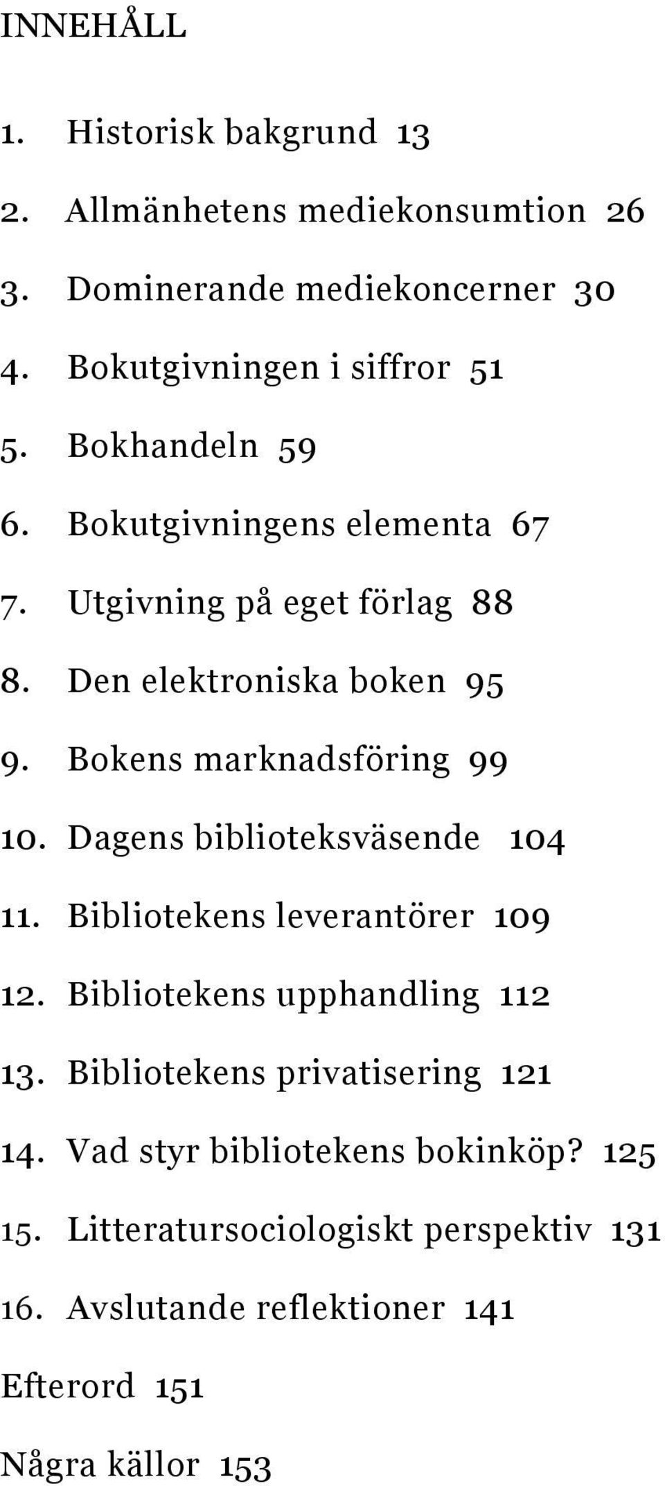 Dagens biblioteksväsende 104 11. Bibliotekens leverantörer 109 12. Bibliotekens upphandling 112 13. Bibliotekens privatisering 121 14.