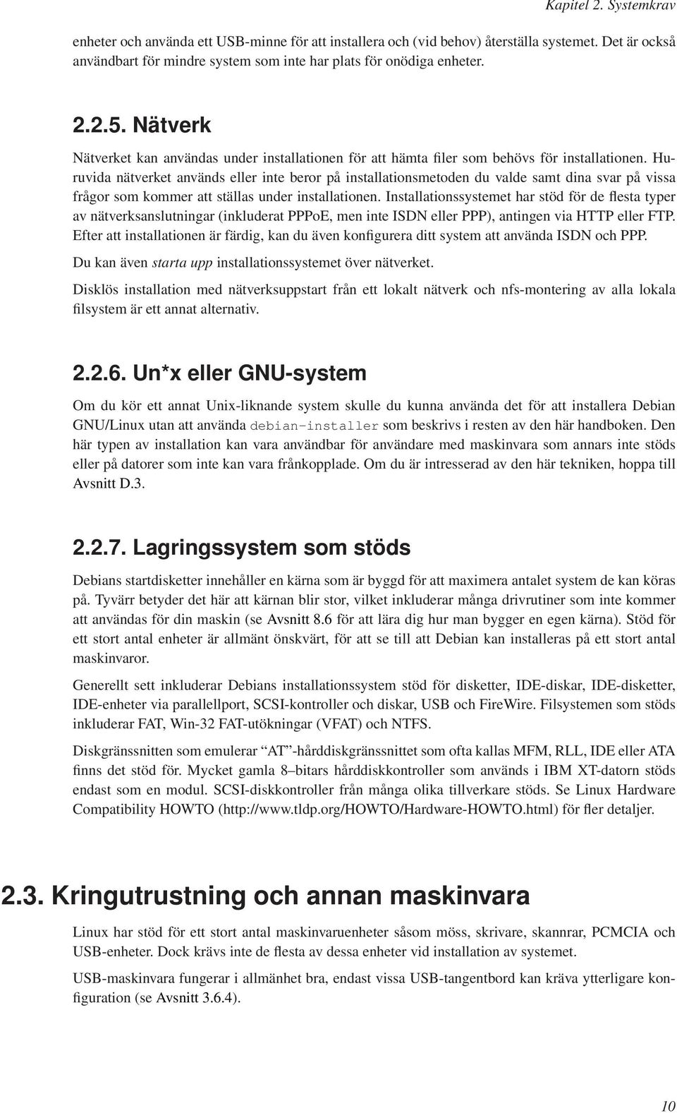 Huruvida nätverket används eller inte beror på installationsmetoden du valde samt dina svar på vissa frågor som kommer att ställas under installationen.