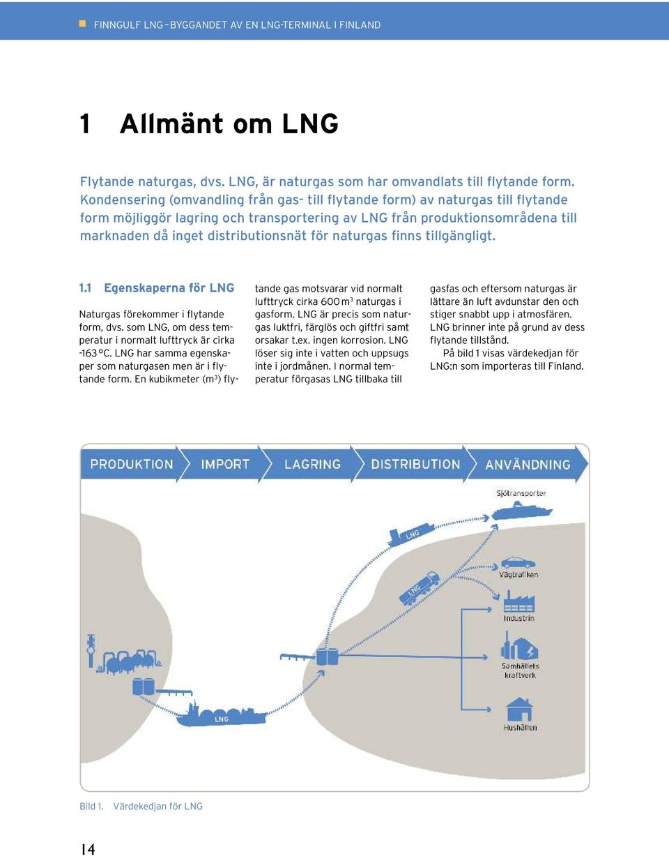 naturgas finns tillgängligt. 1.1 Egenskaperna för LNG Naturgas förekommer i flytande form, dvs. som LNG, om dess temperatur i normalt lufttryck är cirka -163 C.
