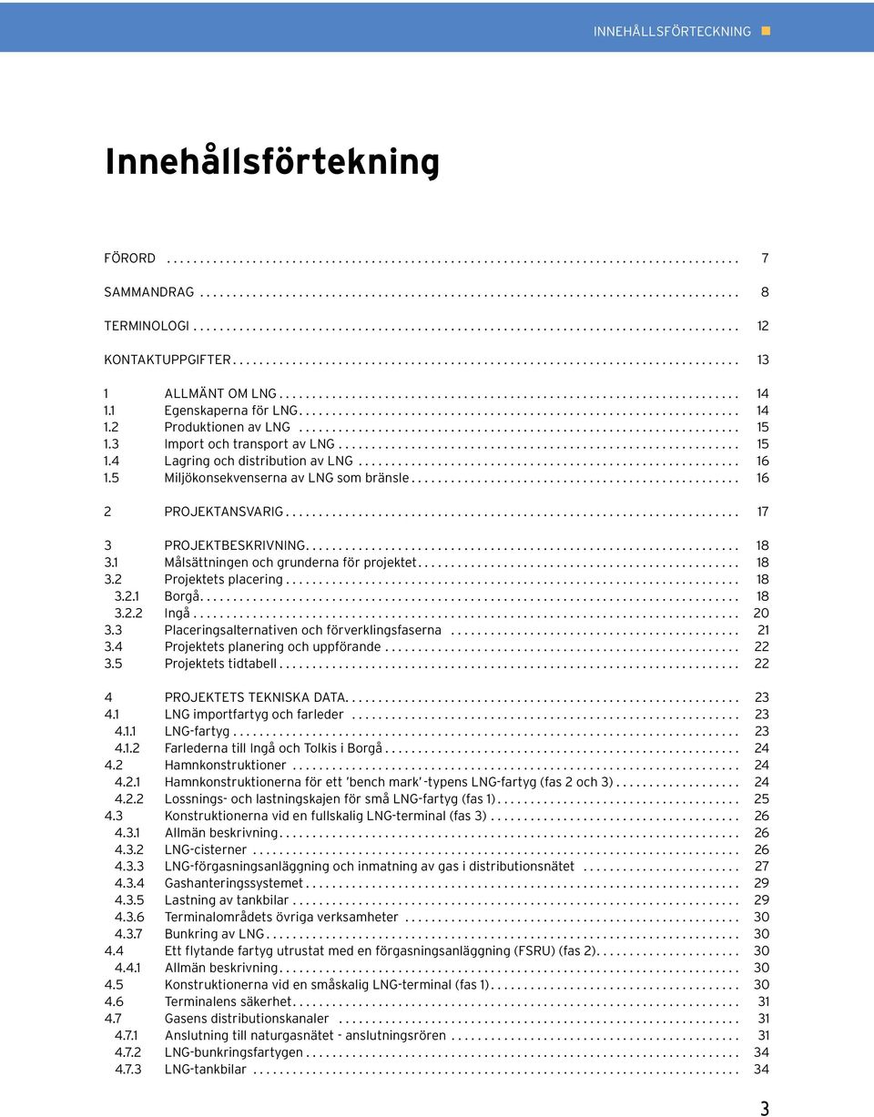 1 Målsättningen och grunderna för projektet... 18 3.2 Projektets placering... 18 3.2.1 Borgå.... 18 3.2.2 Ingå... 20 3.3 Placeringsalternativen och förverklingsfaserna... 21 3.