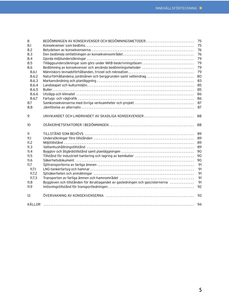 .. 79 8.6.1 Människors levnadsförhållanden, trivsel och rekreation... 79 8.6.2 Naturförhållandena, jordmånen och berggrunden samt vattendrag... 80 8.6.3 Markanvändning och planläggning... 83 8.6.4 Landskapet och kulturmiljön.