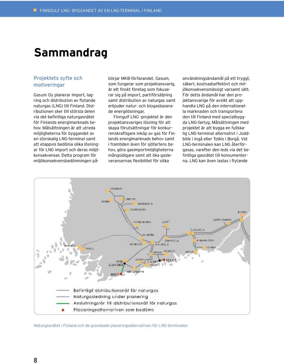 Målsättningen är att utreda möjligheterna för byggandet av en storskalig LNG-terminal samt att etappvis bedöma olika lösningar för LNG import och deras miljökonsekvenser.