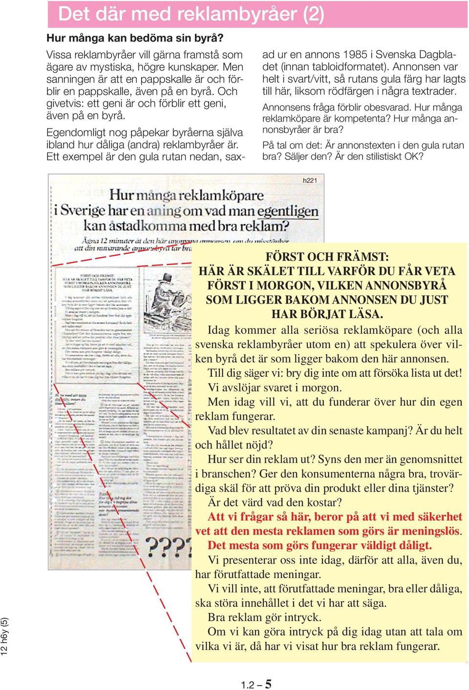 Egendomligt nog påpekar byråerna själva ibland hur dåliga (andra) reklambyråer är. Ett exempel är den gula rutan nedan, saxad ur en annons 1985 i Svenska Dagbladet (innan tabloidformatet).