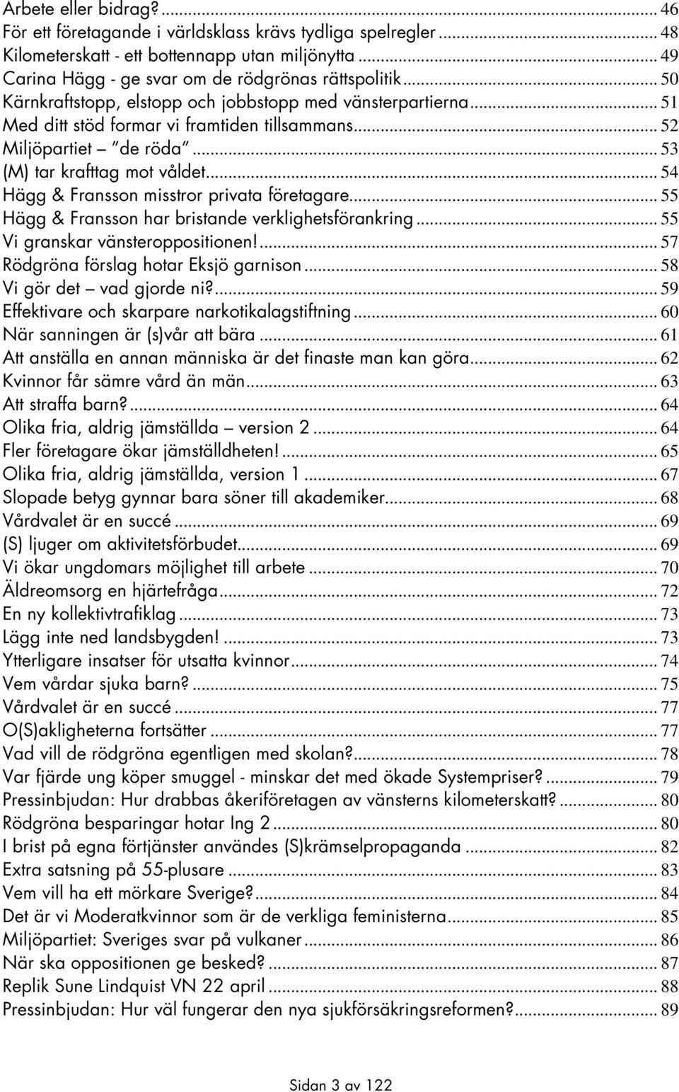 .. 54 Hägg & Fransson misstror privata företagare... 55 Hägg & Fransson har bristande verklighetsförankring... 55 Vi granskar vänsteroppositionen!... 57 Rödgröna förslag hotar Eksjö garnison.