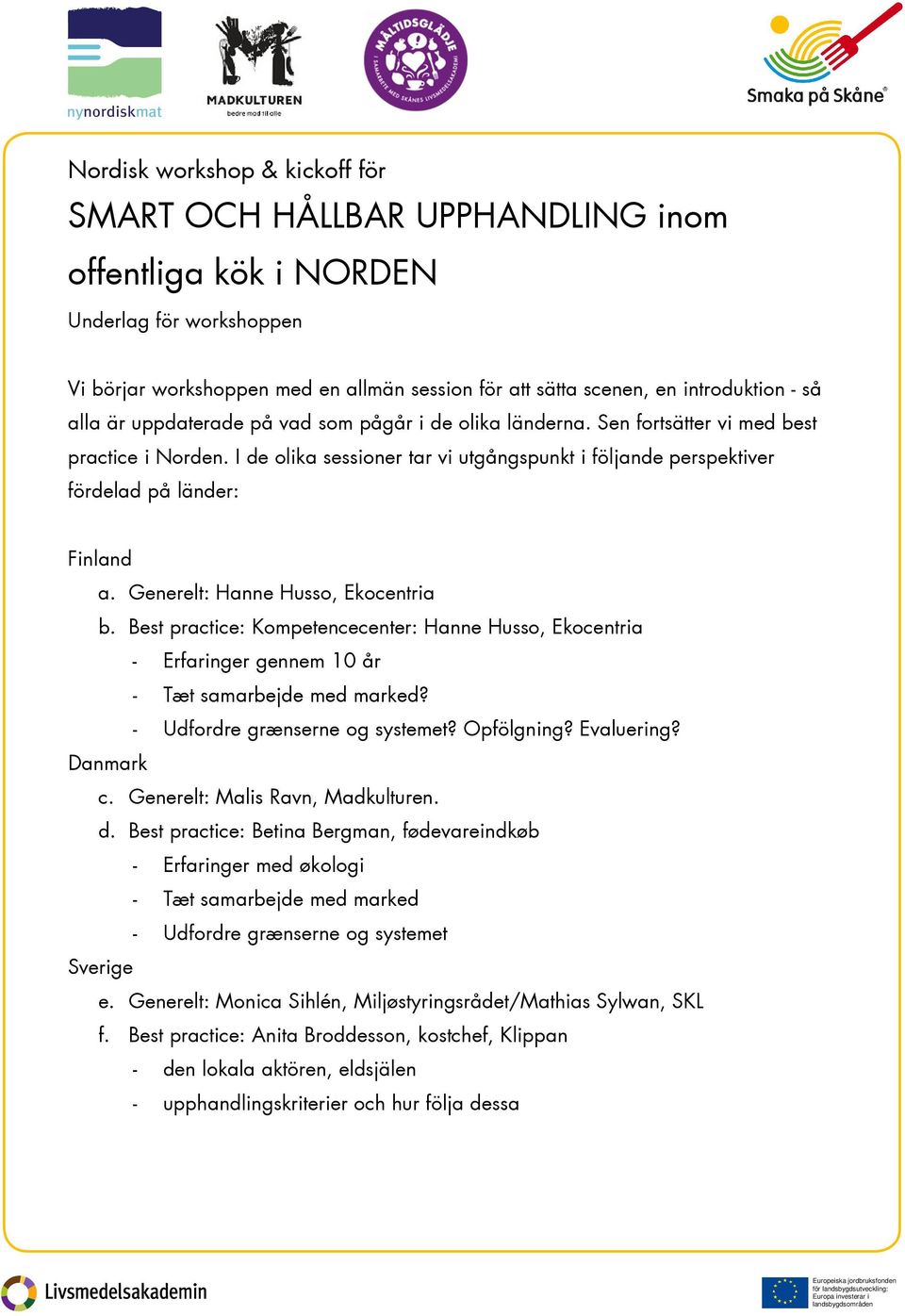 Best practice: Kompetencecenter: Hanne Husso, Ekocentria - Erfaringer gennem 10 år - Tæt samarbejde med marked? - Udfordre grænserne og systemet? Opfölgning? Evaluering? Danmark c.