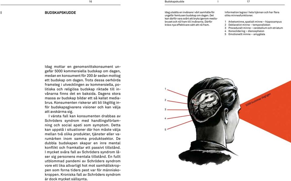 1 Arbetsminne, spatialt minne hippocampus 2 Deklarativt minne temporalloben 3 Proceduralt minne cerebellum och striatum 4 Konsolidering diencephalon 5 Emotionellt minne amygdala Idag mottar en