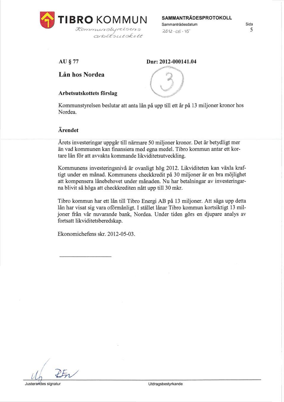 Tibro kommun antar ett kortare lån för att avvakta kommande likviditetsutveckling. Kommunens investeringsnivå är ovanligt hög 2012. Likviditeten kan växla kraftigt under en månad.