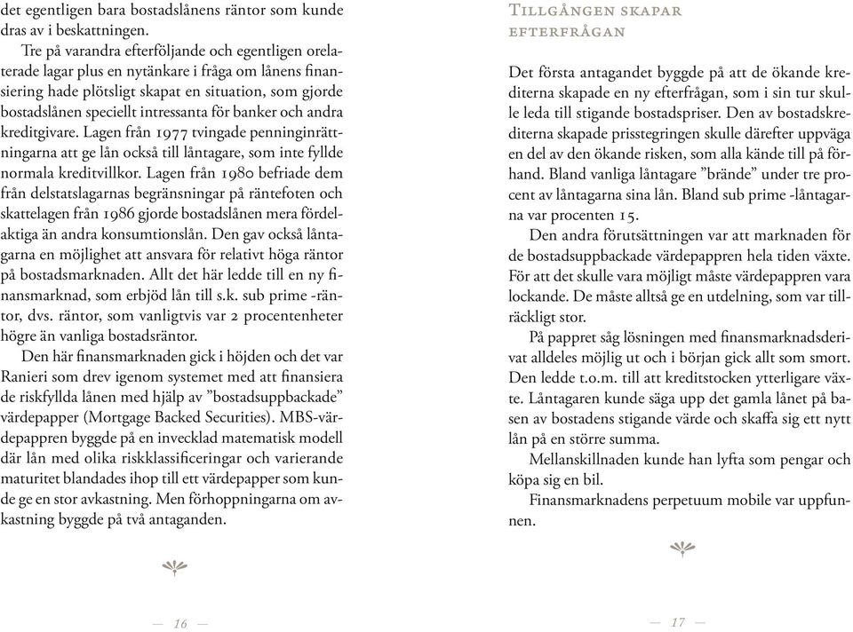 banker oc andra kreditgivare. Lagen från 1977 tvingade penninginrättningarna att ge lån också till låntagare, som inte fyllde normala kreditvillkor.