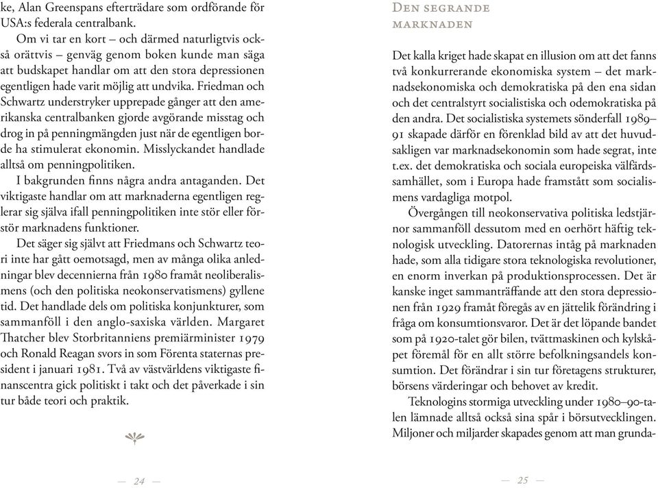 Friedman oc Scwartz understryker upprepade gånger att den amerikanska centralbanken gjorde avgörande misstag oc drog in på penningmängden just när de egentligen borde a stimulerat ekonomin.