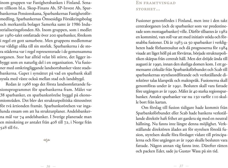 bolaget Samerka samt år 1986 Industrialiseringsfonden Ab. Inom gruppen, som i medlet av 1980-talet omfattade över 200 sparbanker, förekom i regel ett gott samarbete.