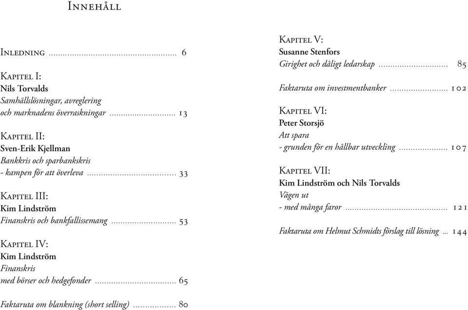 .. 53 Kapitel IV: Kim Lindström Finanskris med börser oc edgefonder... 65 Kapitel V: Susanne Stenfors Giriget oc dåligt ledarskap... 85 Faktaruta om investmentbanker.