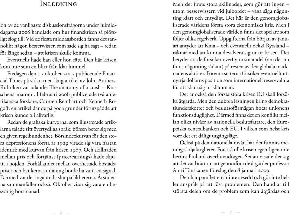 Den är krisen kom inte som en blixt från klar immel. Fredagen den 17 oktober 2007 publicerade Financial Times på sidan 9 en lång artikel av Jon Auters.