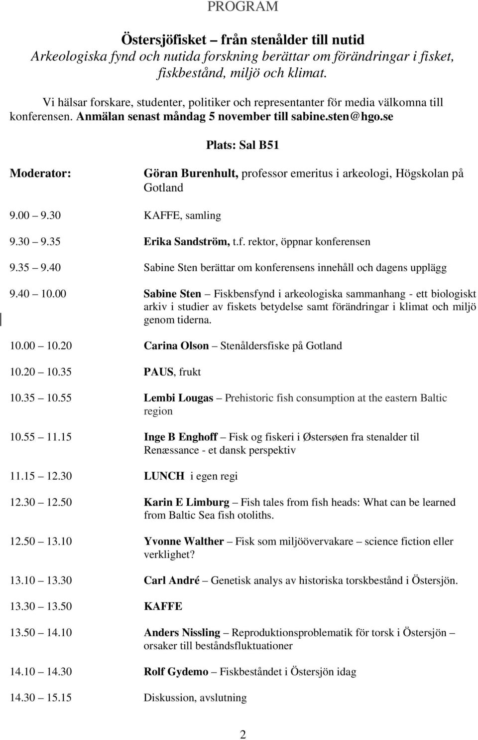 se Plats: Sal B51 Moderator: Göran Burenhult, professor emeritus i arkeologi, Högskolan på Gotland 9.00 9.30 KAFFE, samling 9.30 9.35 Erika Sandström, t.f. rektor, öppnar konferensen 9.35 9.