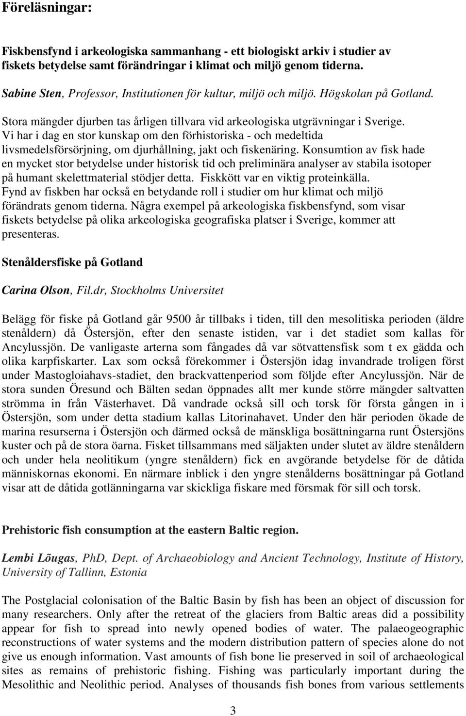 Vi har i dag en stor kunskap om den förhistoriska - och medeltida livsmedelsförsörjning, om djurhållning, jakt och fiskenäring.