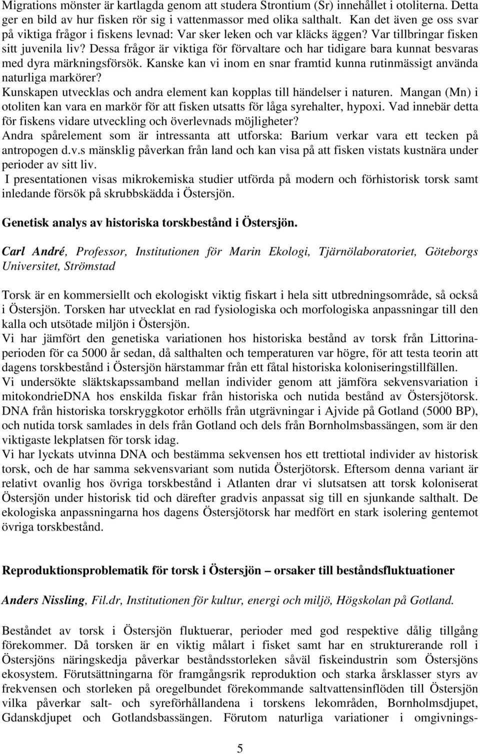 Dessa frågor är viktiga för förvaltare och har tidigare bara kunnat besvaras med dyra märkningsförsök. Kanske kan vi inom en snar framtid kunna rutinmässigt använda naturliga markörer?