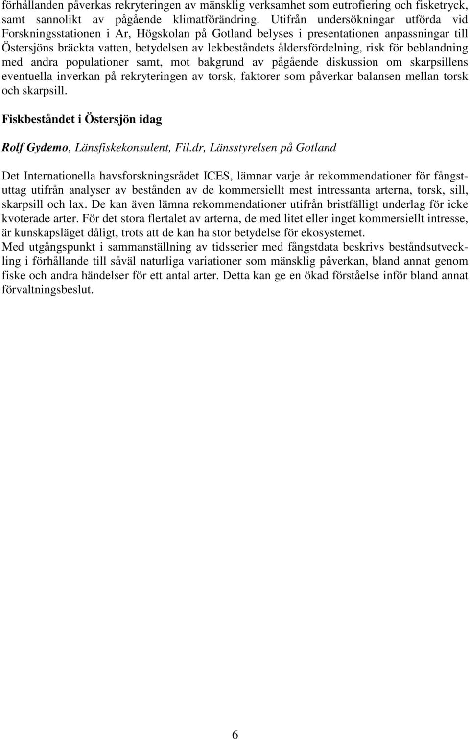 risk för beblandning med andra populationer samt, mot bakgrund av pågående diskussion om skarpsillens eventuella inverkan på rekryteringen av torsk, faktorer som påverkar balansen mellan torsk och