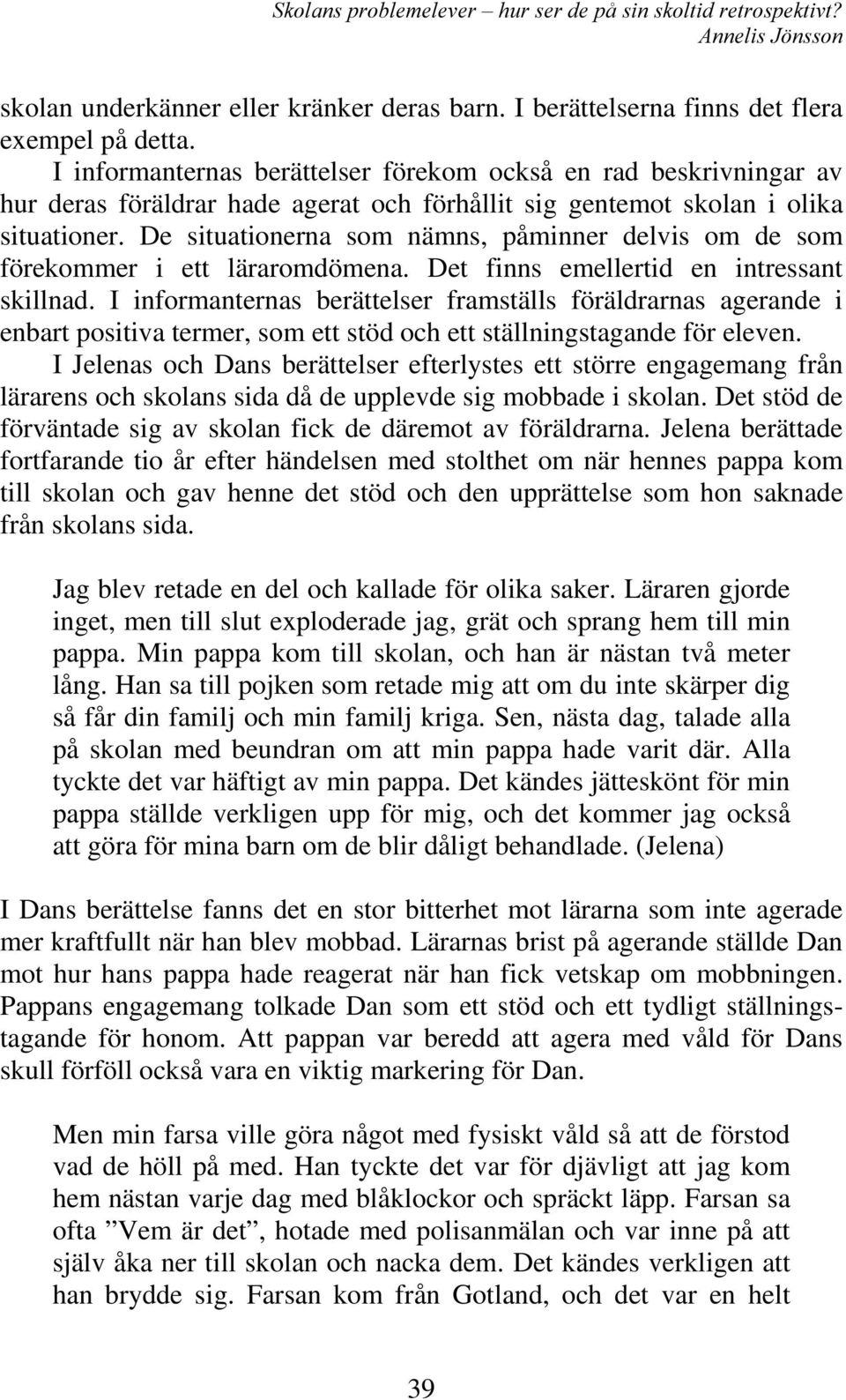 De situationerna som nämns, påminner delvis om de som förekommer i ett läraromdömena. Det finns emellertid en intressant skillnad.