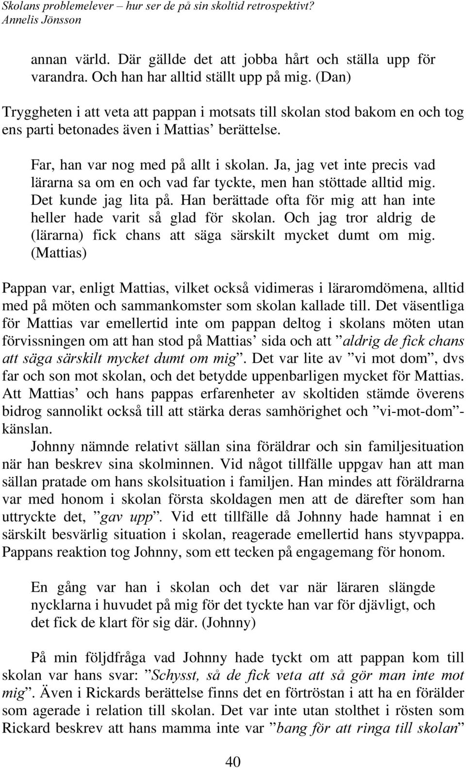 Ja, jag vet inte precis vad lärarna sa om en och vad far tyckte, men han stöttade alltid mig. Det kunde jag lita på. Han berättade ofta för mig att han inte heller hade varit så glad för skolan.