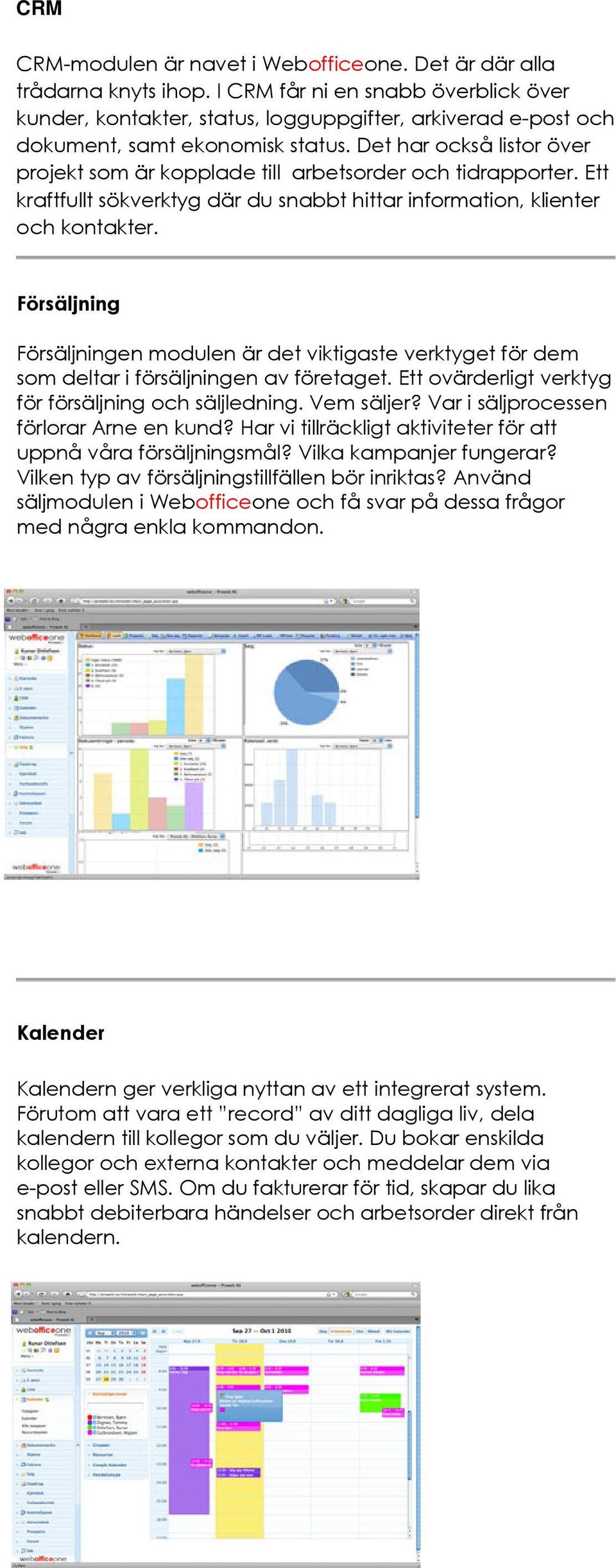 Det har också listor över projekt som är kopplade till arbetsorder och tidrapporter. Ett kraftfullt sökverktyg där du snabbt hittar information, klienter och kontakter.