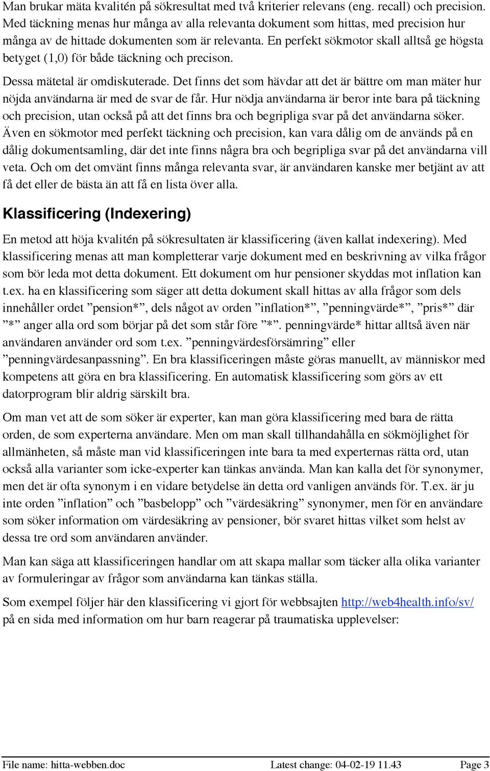 En perfekt sökmotor skall alltså ge högsta betyget (1,0) för både täckning och precison. Dessa mätetal är omdiskuterade.