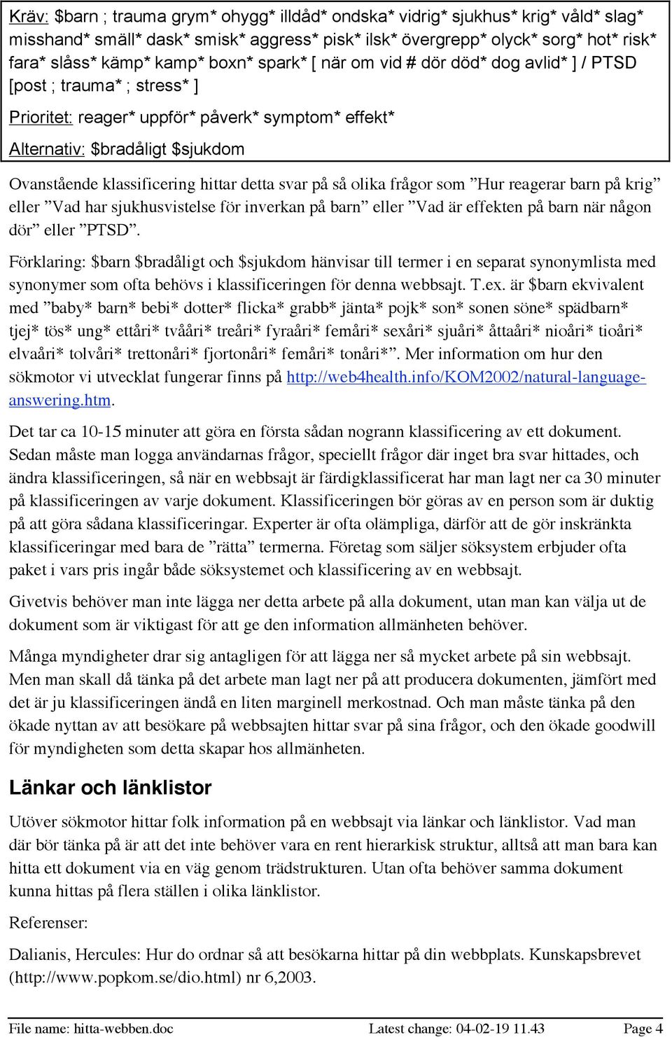 hittar detta svar på så olika frågor som Hur reagerar barn på krig eller Vad har sjukhusvistelse för inverkan på barn eller Vad är effekten på barn när någon dör eller PTSD.