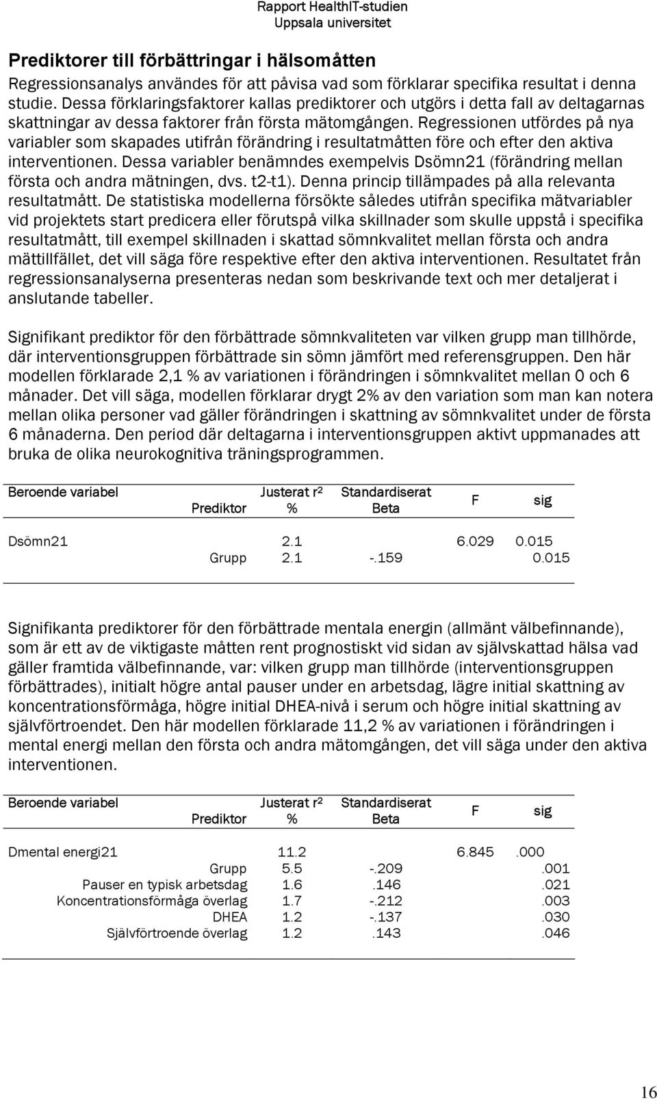 Regressionen utfördes på nya variabler som skapades utifrån förändring i resultatmåtten före och efter den aktiva interventionen.