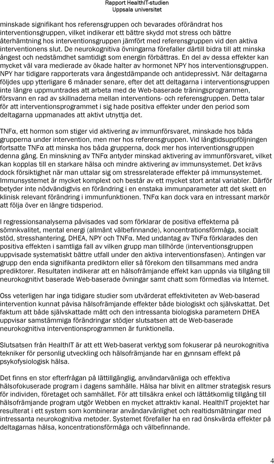 En del av dessa effekter kan mycket väl vara medierade av ökade halter av hormonet NPY hos interventionsgruppen. NPY har tidigare rapporterats vara ångestdämpande och antidepressivt.