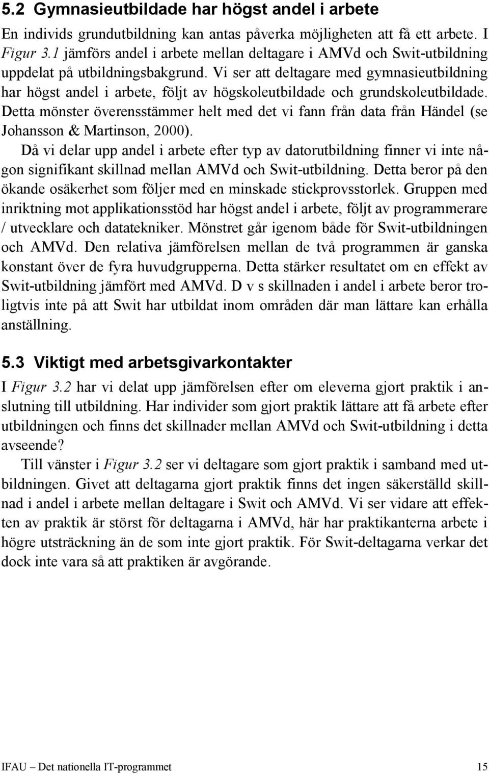 Vi ser att deltagare med gymnasieutbildning har högst andel i arbete, följt av högskoleutbildade och grundskoleutbildade.