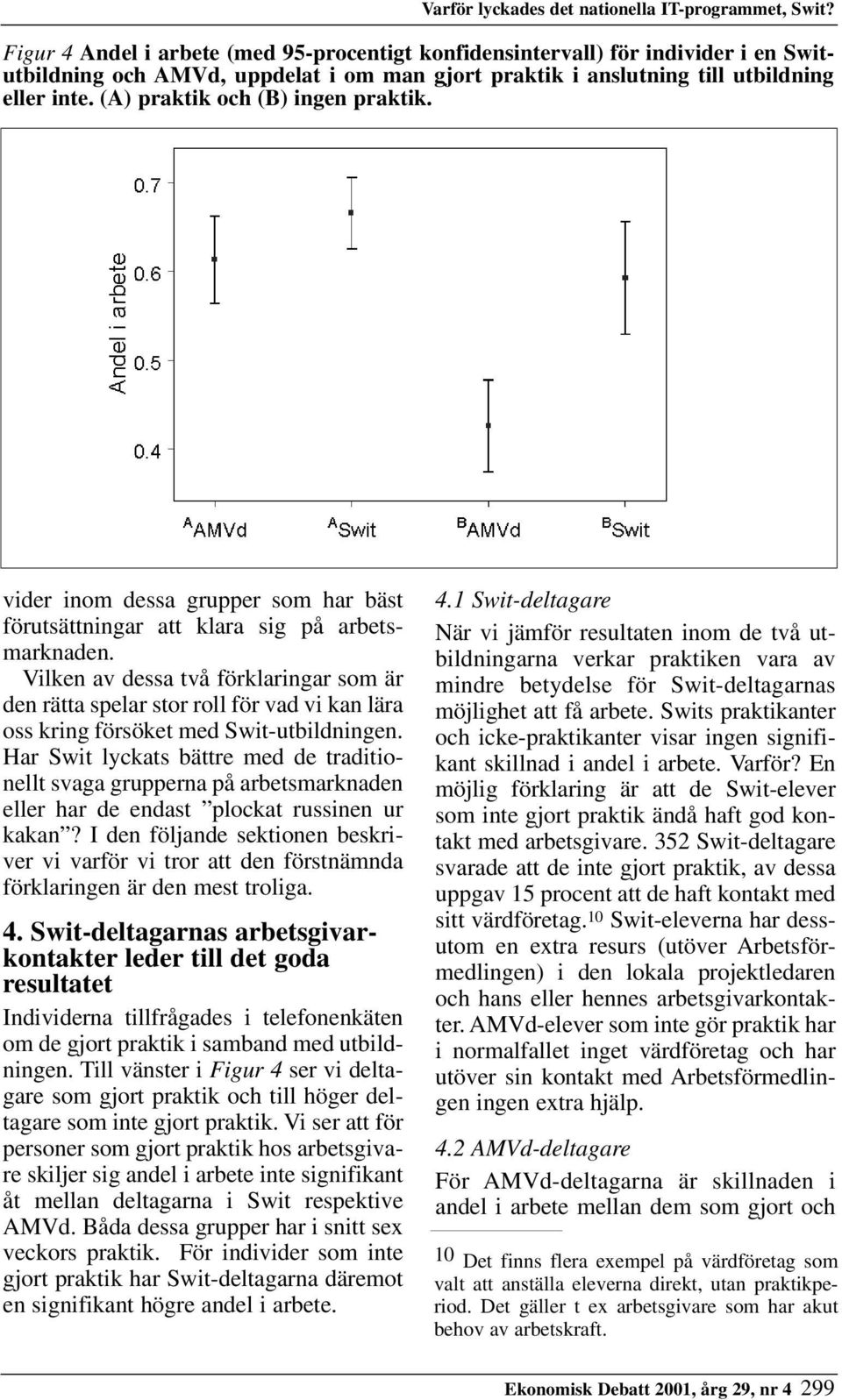 (A) praktik och (B) ingen praktik. vider inom dessa grupper som har bäst förutsättningar att klara sig på arbetsmarknaden.