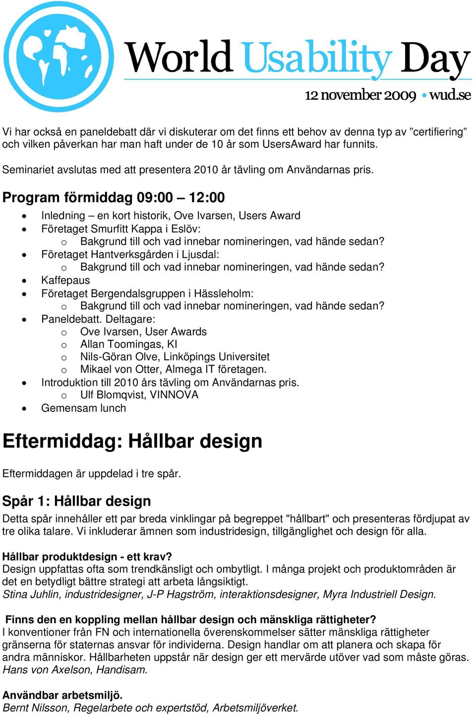 Program förmiddag 09:00 12:00 Inledning en kort historik, Ove Ivarsen, Users Award Företaget Smurfitt Kappa i Eslöv: o Bakgrund till och vad innebar nomineringen, vad hände sedan?