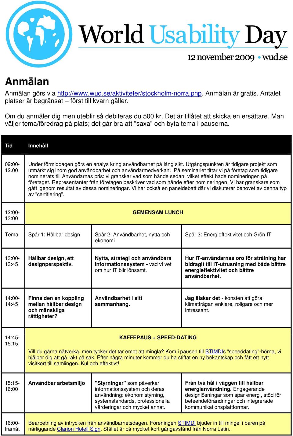 Tid Innehåll 09:00-12.00 Under förmiddagen görs en analys kring användbarhet på lång sikt. Utgångspunkten är tidigare projekt som utmärkt sig inom god användbarhet och användarmedverkan.