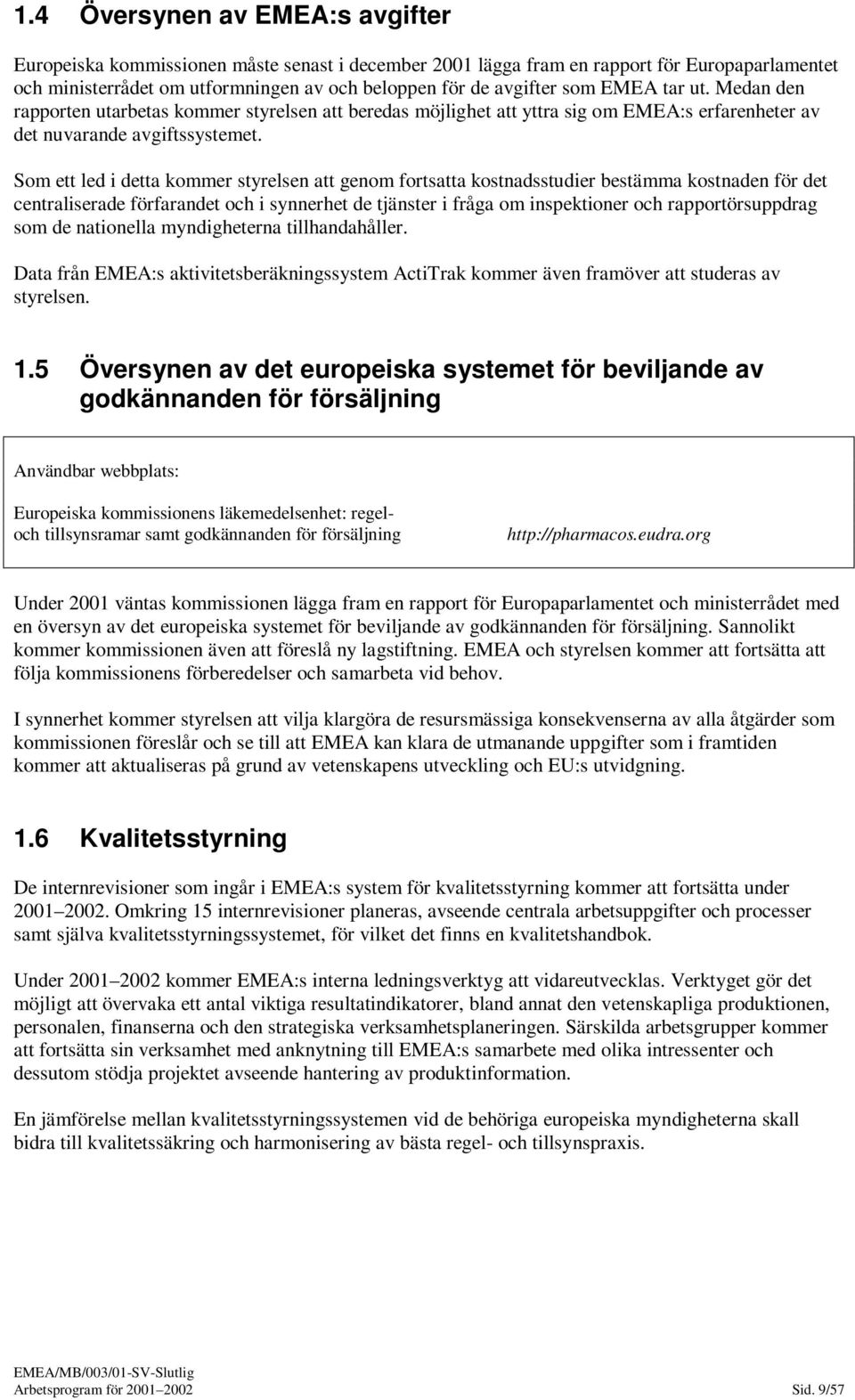 Som ett led i detta kommer styrelsen att genom fortsatta kostnadsstudier bestämma kostnaden för det centraliserade förfarandet och i synnerhet de tjänster i fråga om inspektioner och