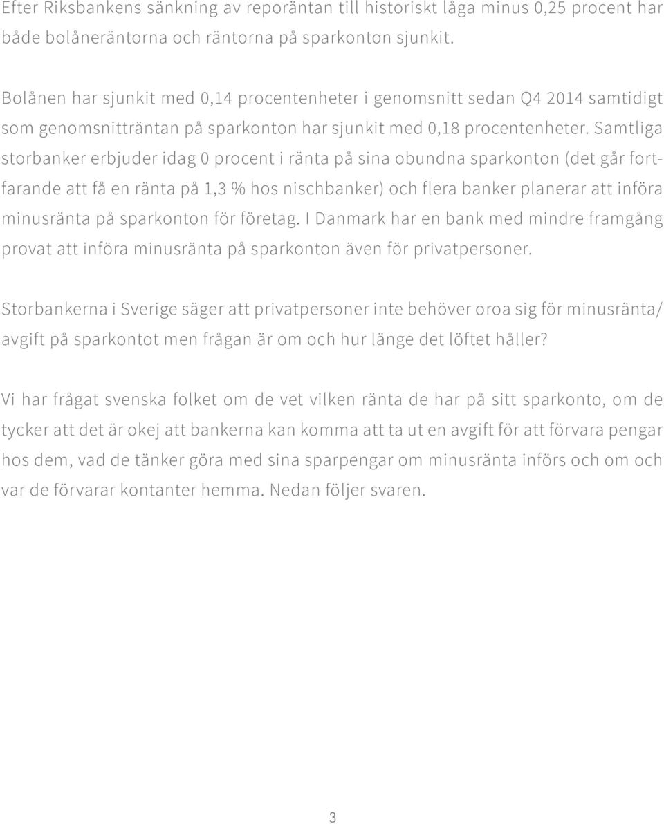 Samtliga storbanker erbjuder idag 0 procent i ränta på sina obundna sparkonton (det går fortfarande att få en ränta på 1,3 % hos nischbanker) och flera banker planerar att införa minusränta på