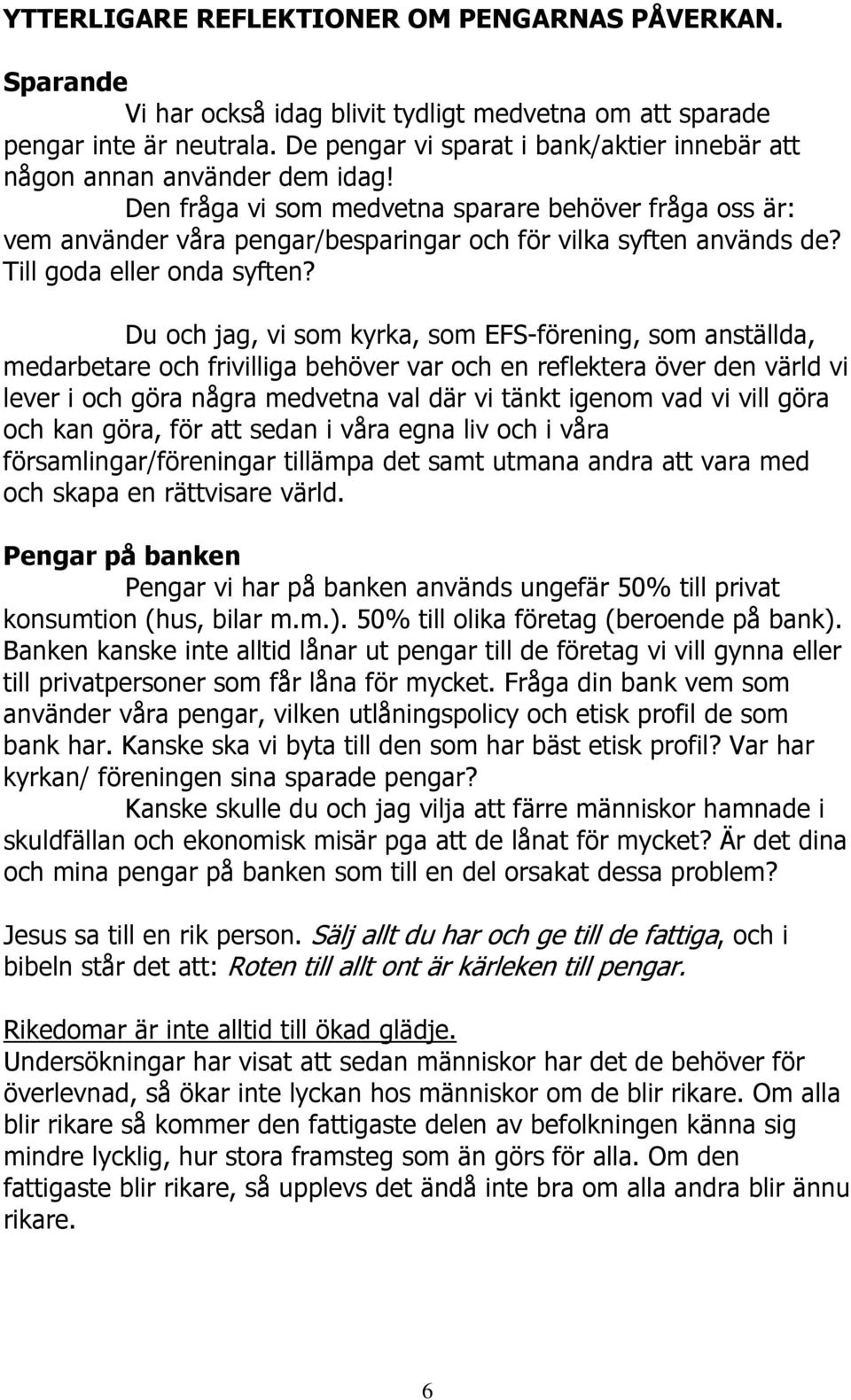 Den fråga vi som medvetna sparare behöver fråga oss är: vem använder våra pengar/besparingar och för vilka syften används de? Till goda eller onda syften?