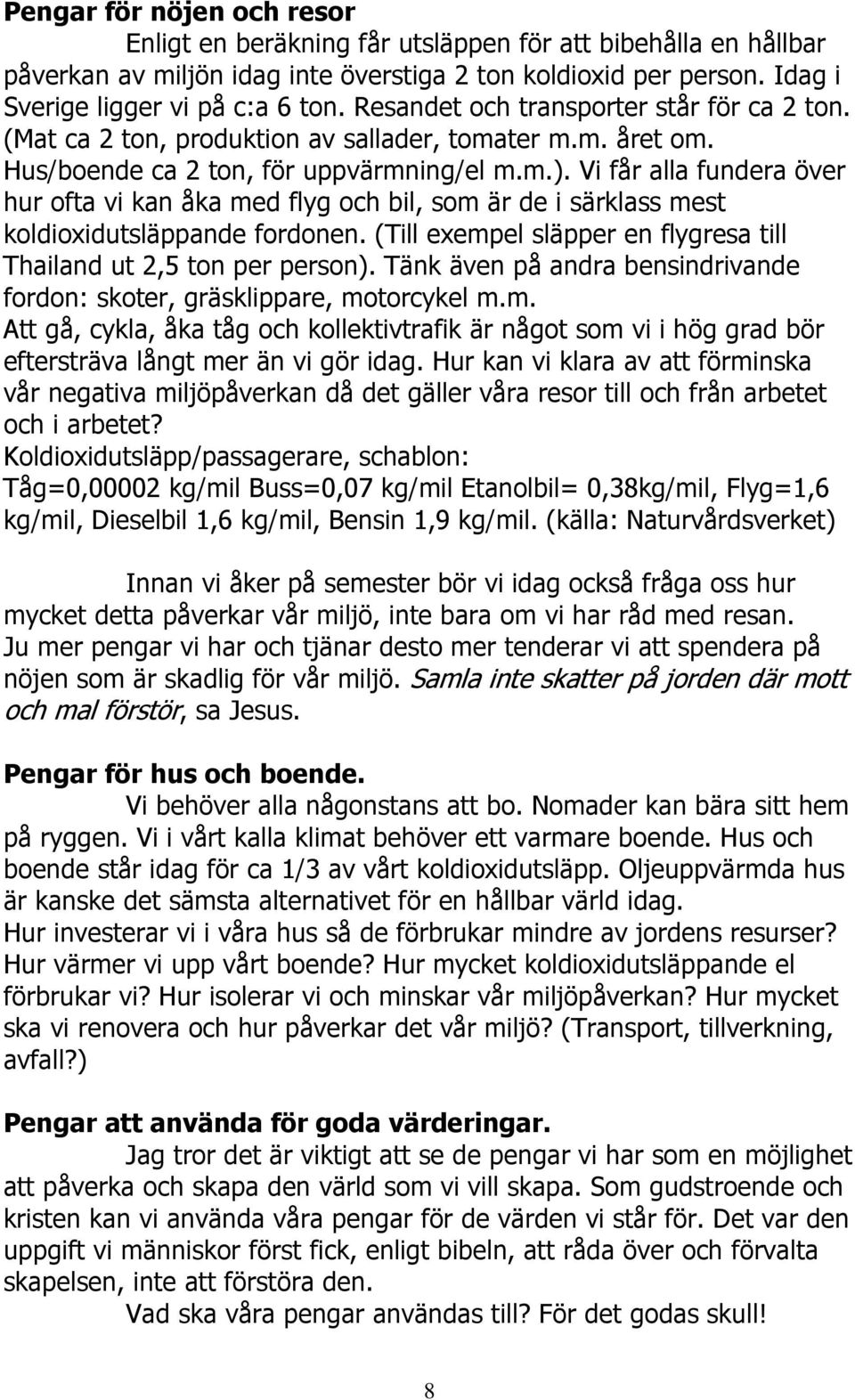 Vi får alla fundera över hur ofta vi kan åka med flyg och bil, som är de i särklass mest koldioxidutsläppande fordonen. (Till exempel släpper en flygresa till Thailand ut 2,5 ton per person).