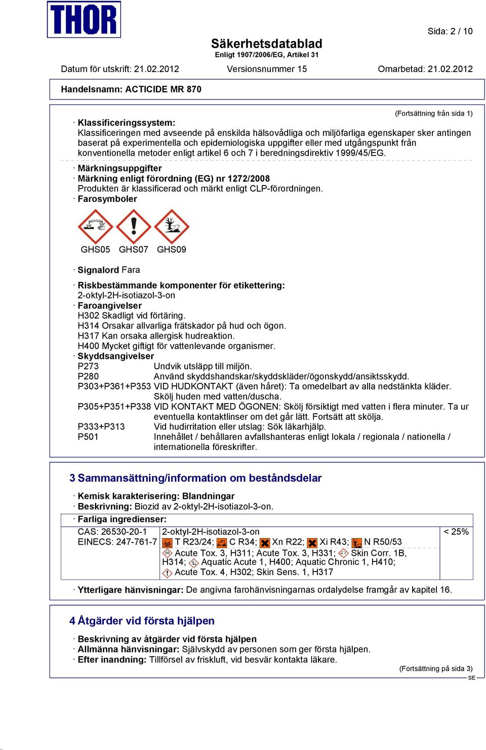 Märkningsuppgifter Märkning enligt förordning (EG) nr 1272/2008 Produkten är klassificerad och märkt enligt CLP-förordningen.