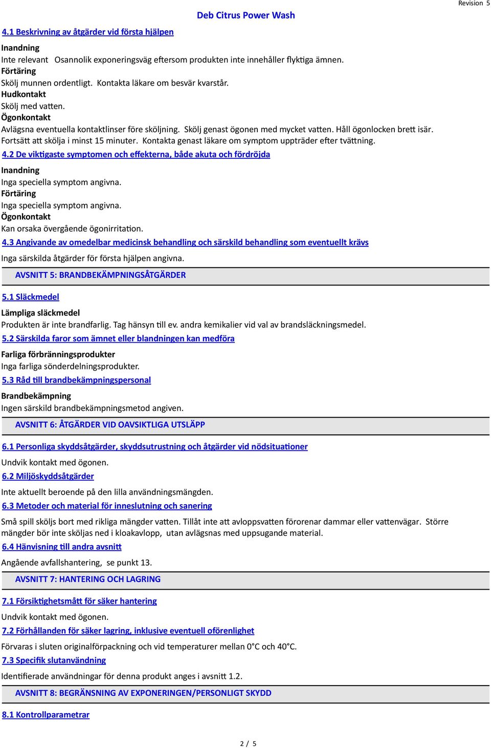 Kontakta genast läkare om symptom uppträder efer tvätning. 4.2 De viktgaste symptomen och efekterna, både akuta och fördröjda Inga speciella symptom angivna. Inga speciella symptom angivna. Kan orsaka övergående ögonirritaton.