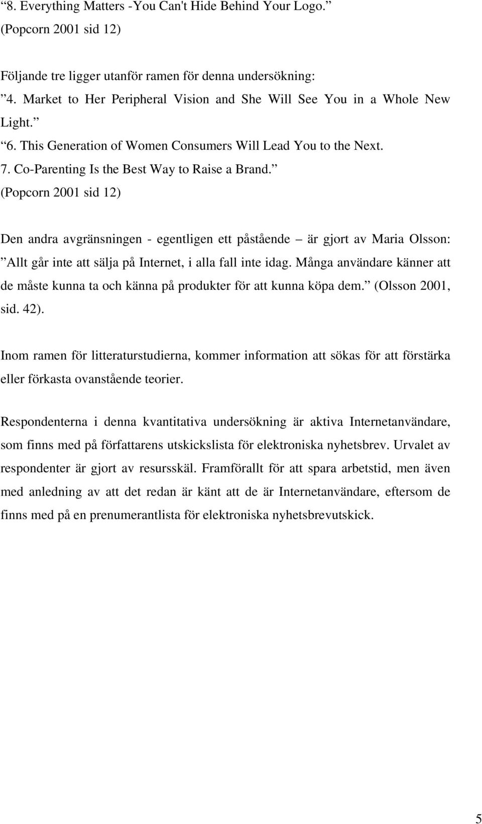 (Popcorn 2001 sid 12) Den andra avgränsningen - egentligen ett påstående är gjort av Maria Olsson: Allt går inte att sälja på Internet, i alla fall inte idag.