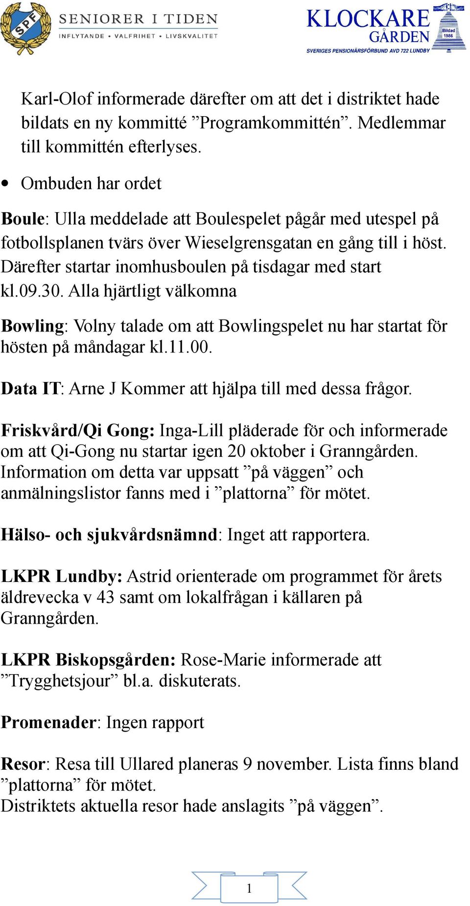 30. Alla hjärtligt välkomna Bowling: Volny talade om att Bowlingspelet nu har startat för hösten på måndagar kl..00. Data IT: Arne J Kommer att hjälpa till med dessa frågor.