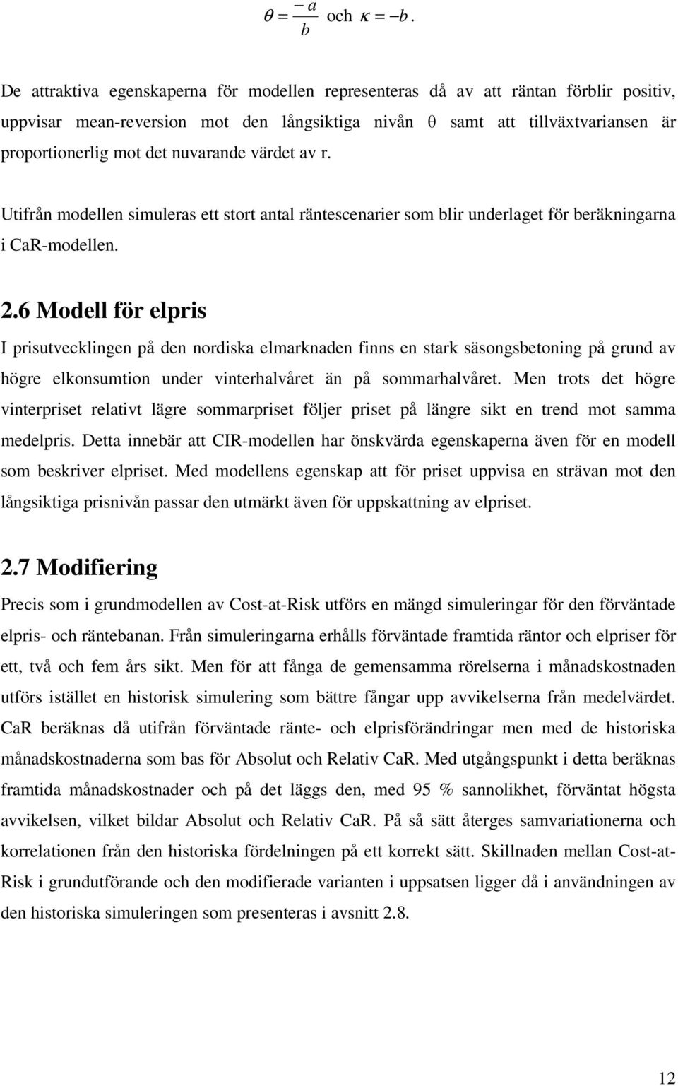 nuvarande värdet av r. Utifrån modellen simuleras ett stort antal räntescenarier som blir underlaget för beräkningarna i CaR-modellen. 2.