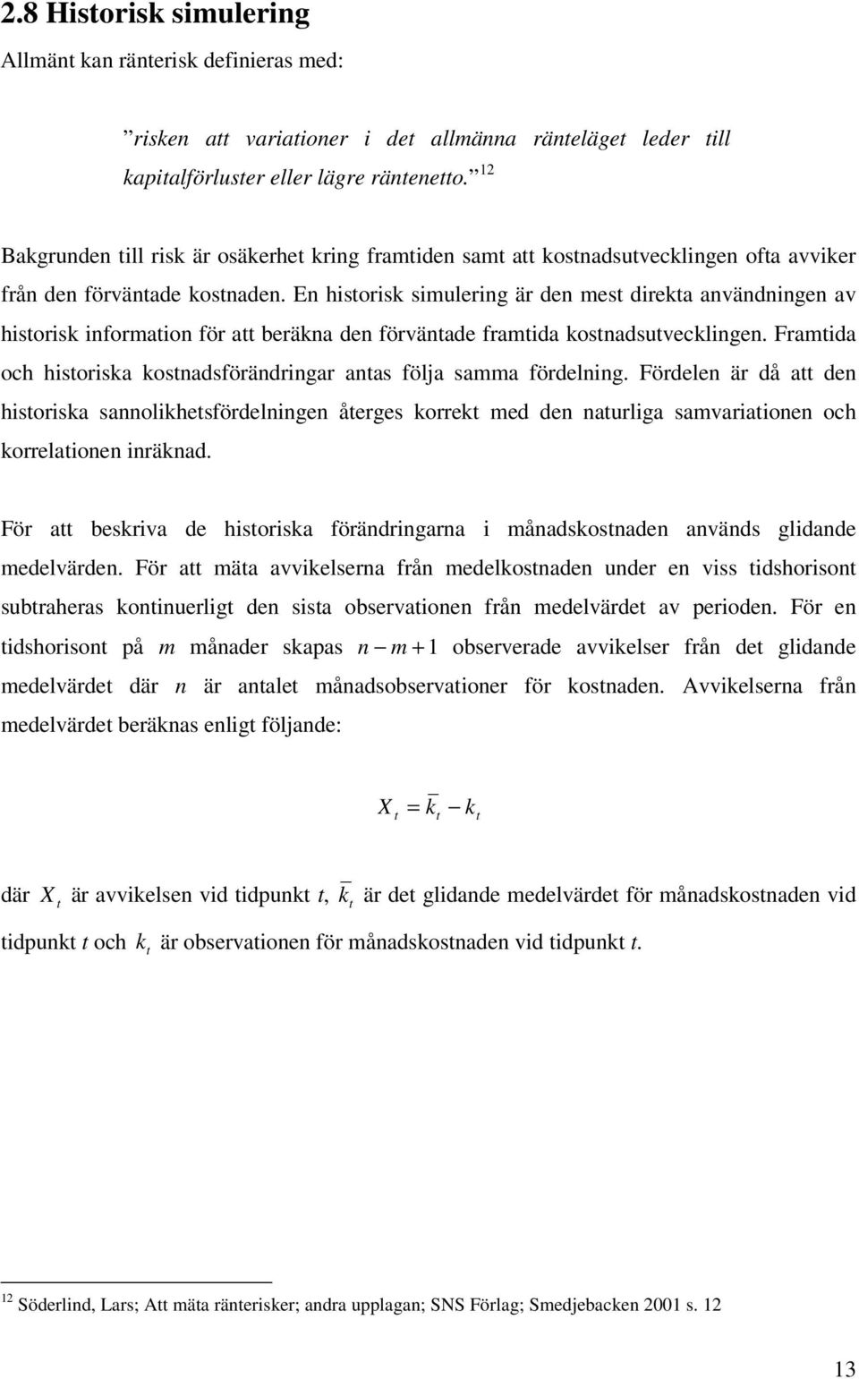 En historisk simulering är den mest direkta användningen av historisk information för att beräkna den förväntade framtida kostnadsutvecklingen.