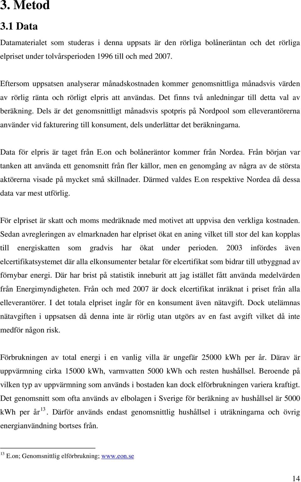 Dels är det genomsnittligt månadsvis spotpris på Nordpool som elleverantörerna använder vid fakturering till konsument, dels underlättar det beräkningarna. Data för elpris är taget från E.