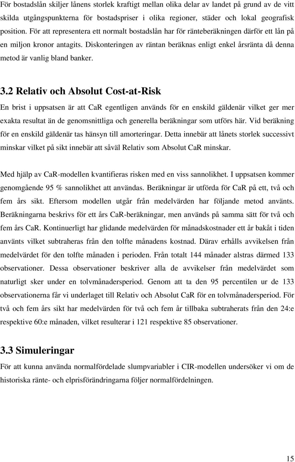 Diskonteringen av räntan beräknas enligt enkel årsränta då denna metod är vanlig bland banker. 3.