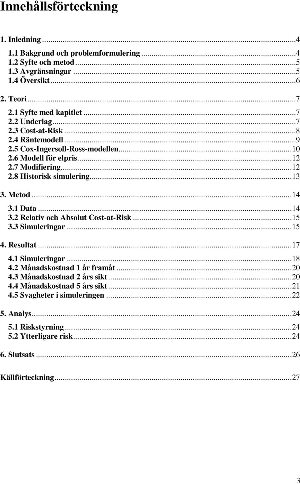 1 Data...14 3.2 Relativ och Absolut Cost-at-Risk...15 3.3 Simuleringar...15 4. Resultat...17 4.1 Simuleringar...18 4.2 Månadskostnad 1 år framåt...20 4.3 Månadskostnad 2 års sikt.