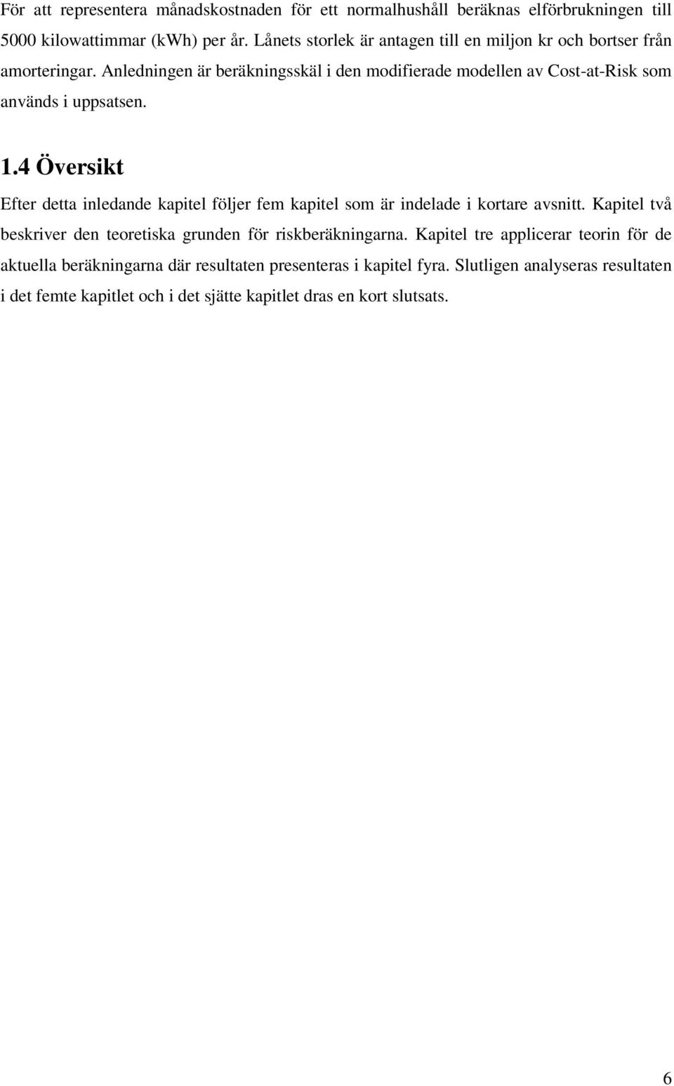 Anledningen är beräkningsskäl i den modifierade modellen av Cost-at-Risk som används i uppsatsen. 1.
